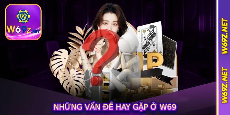 Những vấn đề hay gặp ở W69