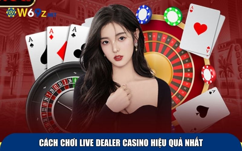 Cách chơi live dealer casino hiệu quả nhất
