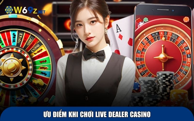 Ưu điểm khi chơi live dealer casino